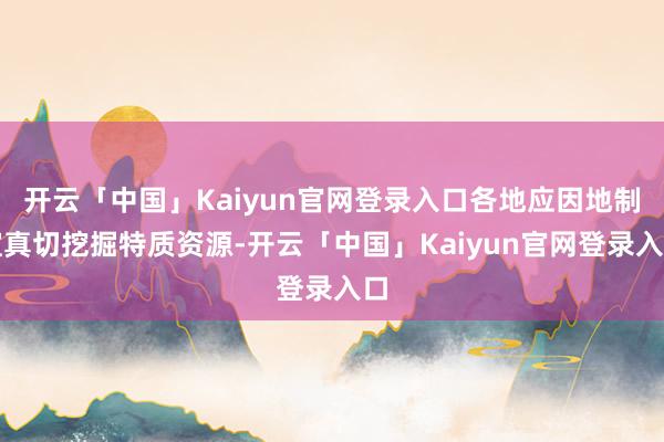 开云「中国」Kaiyun官网登录入口各地应因地制宜真切挖掘特质资源-开云「中国」Kaiyun官网登录入口