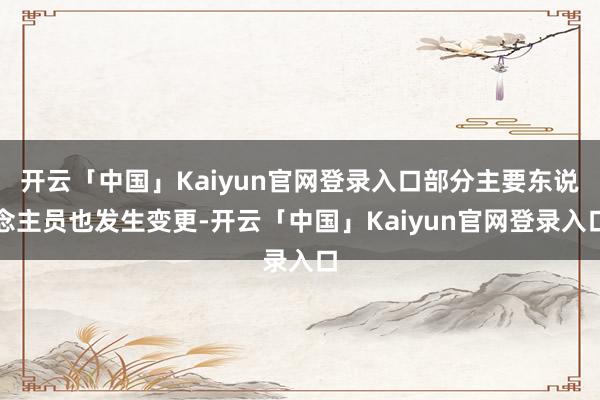 开云「中国」Kaiyun官网登录入口部分主要东说念主员也发生变更-开云「中国」Kaiyun官网登录入口