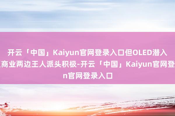 开云「中国」Kaiyun官网登录入口但OLED潜入器面板商业两边王人派头积极-开云「中国」Kaiyun官网登录入口