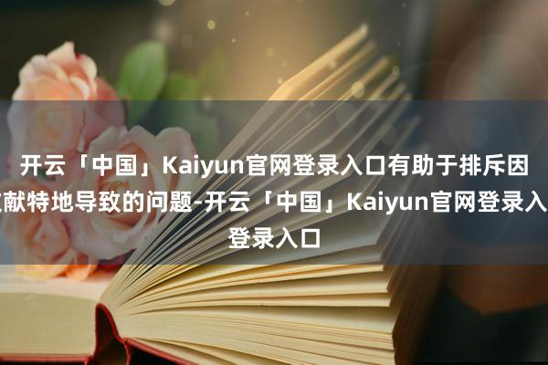 开云「中国」Kaiyun官网登录入口有助于排斥因文献特地导致的问题-开云「中国」Kaiyun官网登录入口