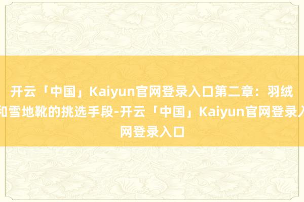开云「中国」Kaiyun官网登录入口第二章：羽绒服和雪地靴的挑选手段-开云「中国」Kaiyun官网登录入口