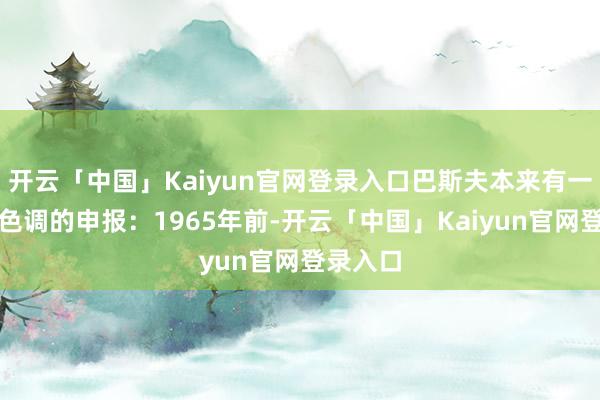 开云「中国」Kaiyun官网登录入口巴斯夫本来有一个对于色调的申报：1965年前-开云「中国」Kaiyun官网登录入口