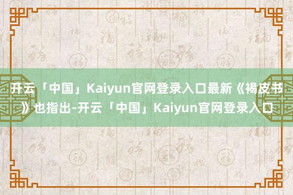 开云「中国」Kaiyun官网登录入口最新《褐皮书》也指出-开云「中国」Kaiyun官网登录入口