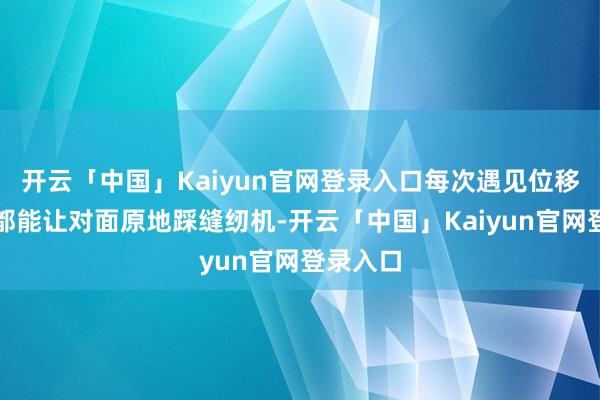 开云「中国」Kaiyun官网登录入口每次遇见位移流英雄都能让对面原地踩缝纫机-开云「中国」Kaiyun官网登录入口