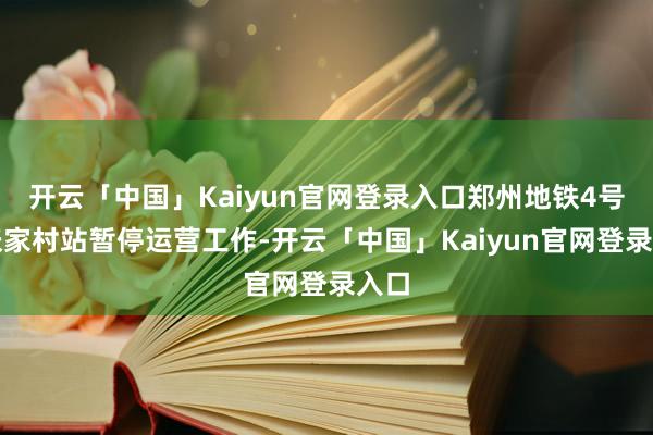 开云「中国」Kaiyun官网登录入口郑州地铁4号线张家村站暂停运营工作-开云「中国」Kaiyun官网登录入口