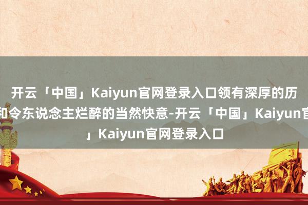 开云「中国」Kaiyun官网登录入口领有深厚的历史文化底蕴和令东说念主烂醉的当然快意-开云「中国」Kaiyun官网登录入口