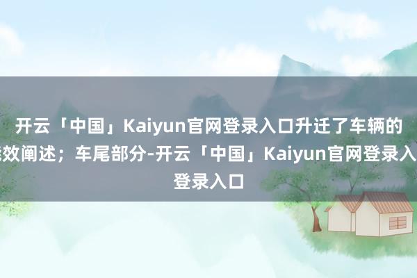 开云「中国」Kaiyun官网登录入口升迁了车辆的能效阐述；车尾部分-开云「中国」Kaiyun官网登录入口