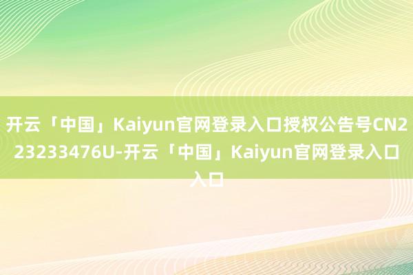 开云「中国」Kaiyun官网登录入口授权公告号CN223233476U-开云「中国」Kaiyun官网登录入口