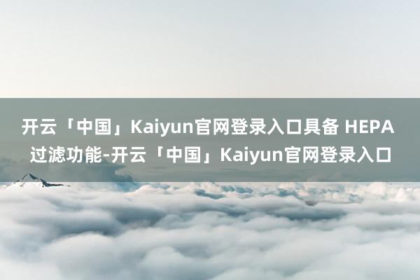 开云「中国」Kaiyun官网登录入口具备 HEPA 过滤功能-开云「中国」Kaiyun官网登录入口