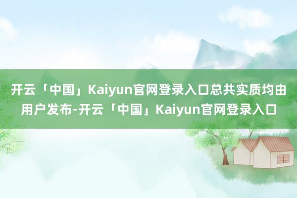 开云「中国」Kaiyun官网登录入口总共实质均由用户发布-开云「中国」Kaiyun官网登录入口