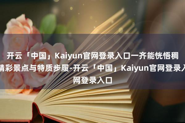 开云「中国」Kaiyun官网登录入口一齐能恍悟稠密精彩景点与特质步履-开云「中国」Kaiyun官网登录入口