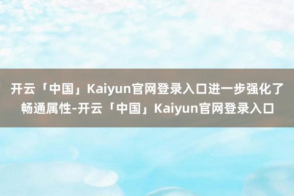 开云「中国」Kaiyun官网登录入口进一步强化了畅通属性-开云「中国」Kaiyun官网登录入口