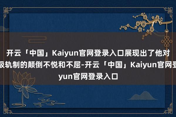 开云「中国」Kaiyun官网登录入口展现出了他对天廷品级轨制的颠倒不悦和不屈-开云「中国」Kaiyun官网登录入口