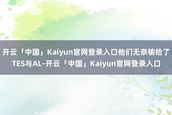 开云「中国」Kaiyun官网登录入口他们无奈输给了TES与AL-开云「中国」Kaiyun官网登录入口