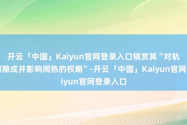开云「中国」Kaiyun官网登录入口犒赏其“对轨制是如何酿成并影响闹热的权略”-开云「中国」Kaiyun官网登录入口