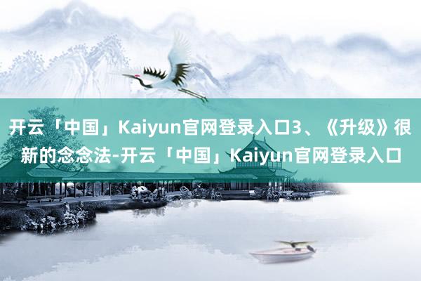 开云「中国」Kaiyun官网登录入口3、《升级》很新的念念法-开云「中国」Kaiyun官网登录入口
