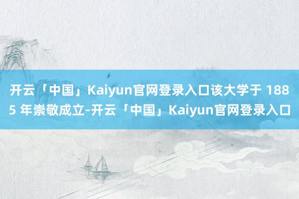 开云「中国」Kaiyun官网登录入口该大学于 1885 年崇敬成立-开云「中国」Kaiyun官网登录入口