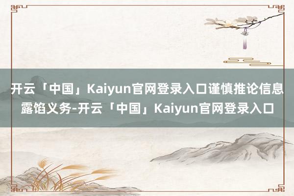 开云「中国」Kaiyun官网登录入口谨慎推论信息露馅义务-开云「中国」Kaiyun官网登录入口