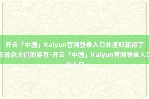 开云「中国」Kaiyun官网登录入口并速即赢得了东说念主们的姿首-开云「中国」Kaiyun官网登录入口