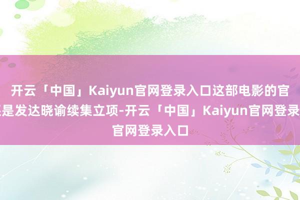 开云「中国」Kaiyun官网登录入口这部电影的官方还是发达晓谕续集立项-开云「中国」Kaiyun官网登录入口