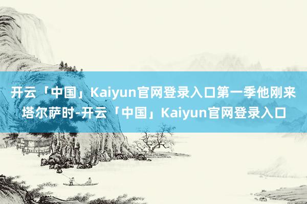 开云「中国」Kaiyun官网登录入口第一季他刚来塔尔萨时-开云「中国」Kaiyun官网登录入口