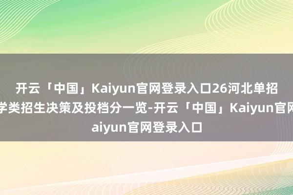 开云「中国」Kaiyun官网登录入口26河北单招参考丨医学类招生决策及投档分一览-开云「中国」Kaiyun官网登录入口