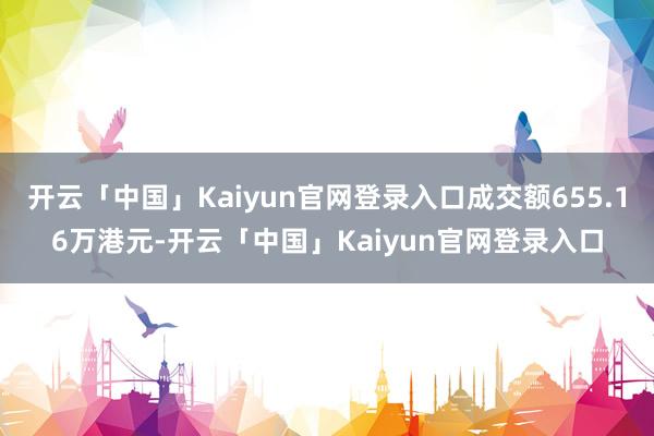 开云「中国」Kaiyun官网登录入口成交额655.16万港元-开云「中国」Kaiyun官网登录入口