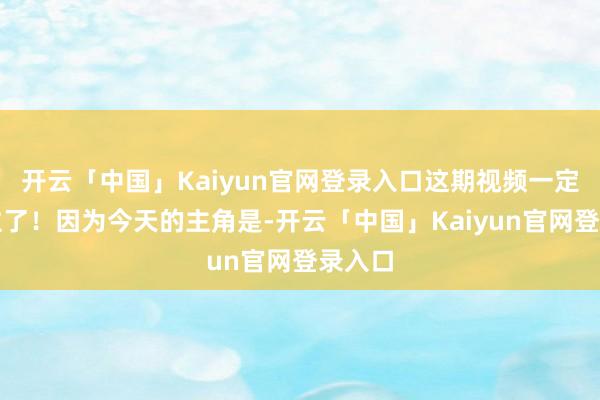 开云「中国」Kaiyun官网登录入口这期视频一定要码住了！因为今天的主角是-开云「中国」Kaiyun官网登录入口