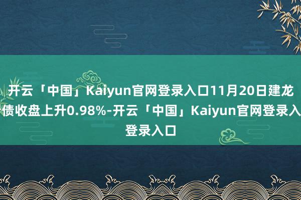 开云「中国」Kaiyun官网登录入口11月20日建龙转债收盘上升0.98%-开云「中国」Kaiyun官网登录入口