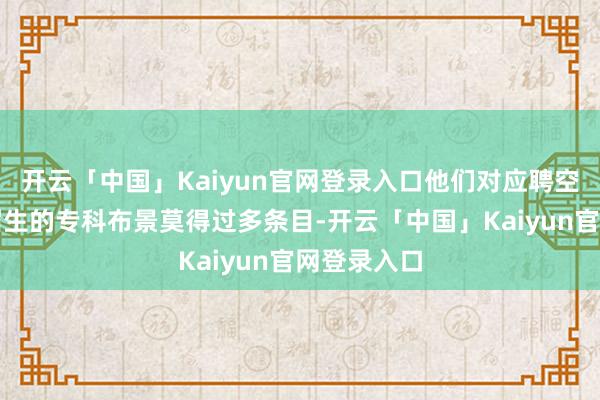 开云「中国」Kaiyun官网登录入口他们对应聘空洞职的应届生的专科布景莫得过多条目-开云「中国」Kaiyun官网登录入口