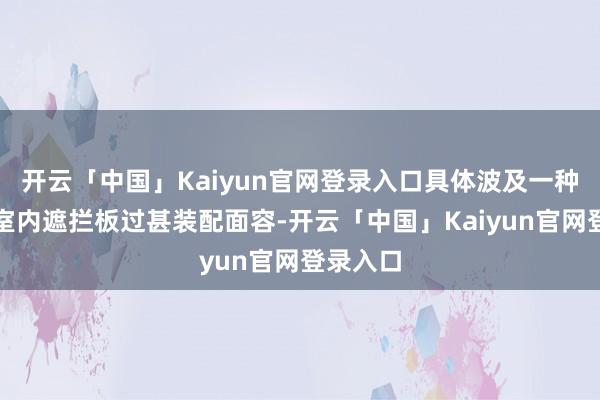 开云「中国」Kaiyun官网登录入口具体波及一种快装式室内遮拦板过甚装配面容-开云「中国」Kaiyun官网登录入口