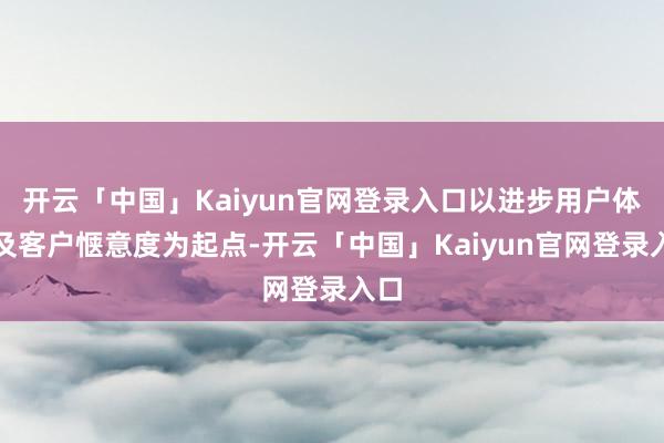 开云「中国」Kaiyun官网登录入口以进步用户体验及客户惬意度为起点-开云「中国」Kaiyun官网登录入口