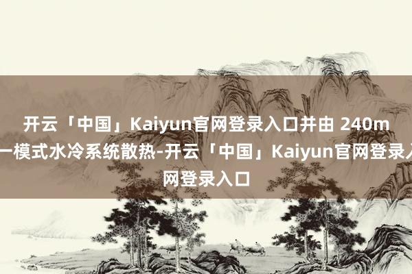 开云「中国」Kaiyun官网登录入口并由 240mm 一模式水冷系统散热-开云「中国」Kaiyun官网登录入口