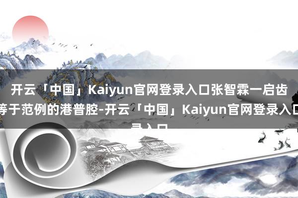 开云「中国」Kaiyun官网登录入口张智霖一启齿等于范例的港普腔-开云「中国」Kaiyun官网登录入口