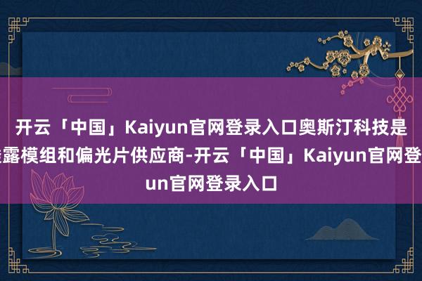 开云「中国」Kaiyun官网登录入口奥斯汀科技是中国透露模组和偏光片供应商-开云「中国」Kaiyun官网登录入口
